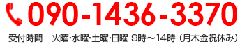 090-1436-3370 受付時間　火曜・水曜・土曜・日曜 9時～14時 （月木金祝休み）